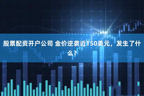 股票配资开户公司 金价逆袭近150美元，发生了什么？