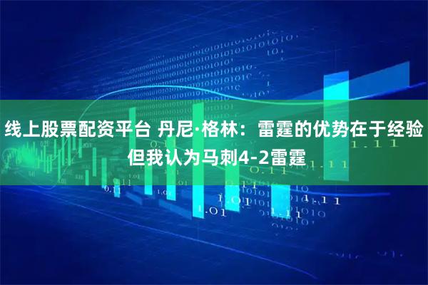 线上股票配资平台 丹尼·格林：雷霆的优势在于经验 但我认为马刺4-2雷霆