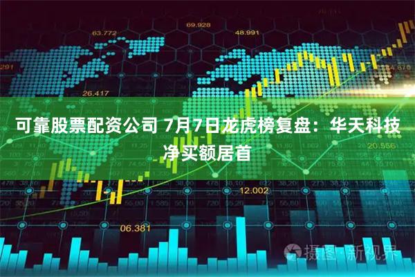 可靠股票配资公司 7月7日龙虎榜复盘：华天科技净买额居首