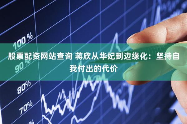 股票配资网站查询 蒋欣从华妃到边缘化：坚持自我付出的代价