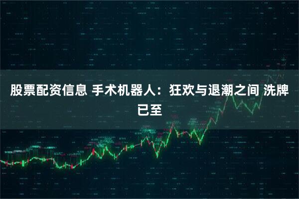 股票配资信息 手术机器人：狂欢与退潮之间 洗牌已至