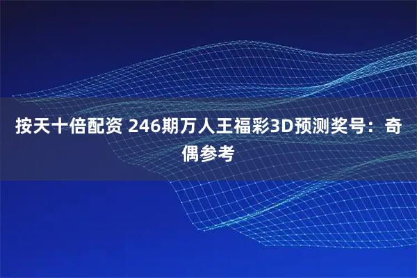 按天十倍配资 246期万人王福彩3D预测奖号：奇偶参考