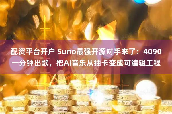 配资平台开户 Suno最强开源对手来了：4090一分钟出歌，把AI音乐从抽卡变成可编辑工程