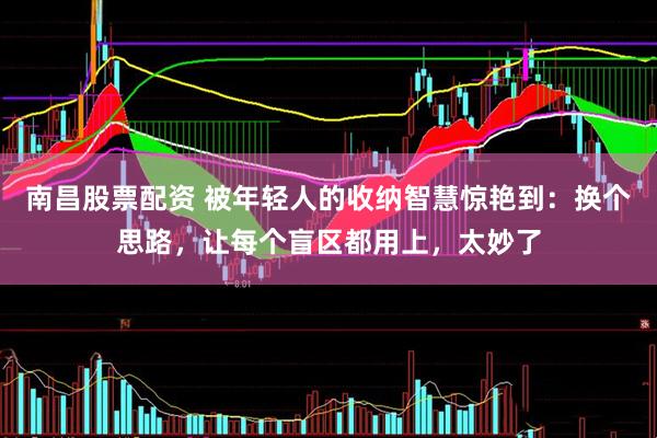 南昌股票配资 被年轻人的收纳智慧惊艳到：换个思路，让每个盲区都用上，太妙了