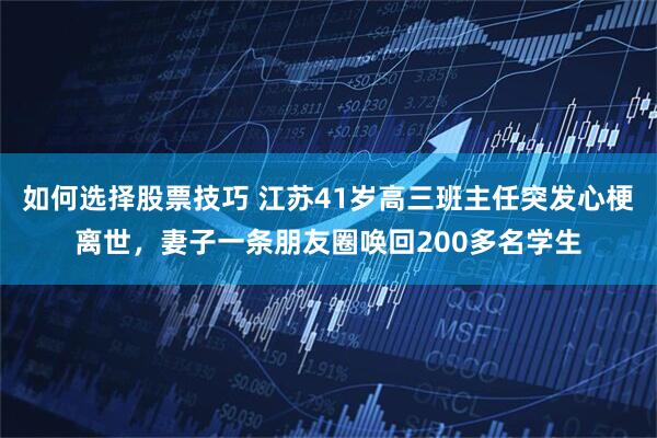 如何选择股票技巧 江苏41岁高三班主任突发心梗离世，妻子一条朋友圈唤回200多名学生